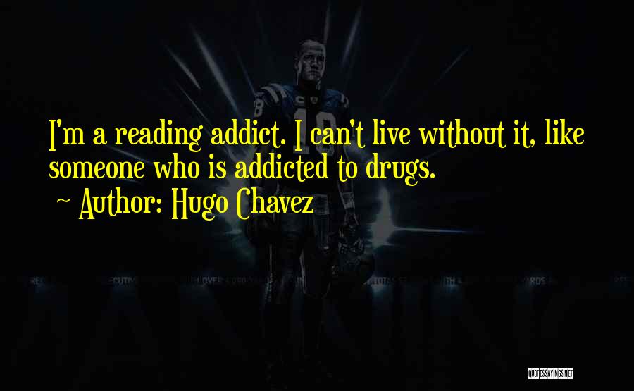 Hugo Chavez Quotes: I'm A Reading Addict. I Can't Live Without It, Like Someone Who Is Addicted To Drugs.