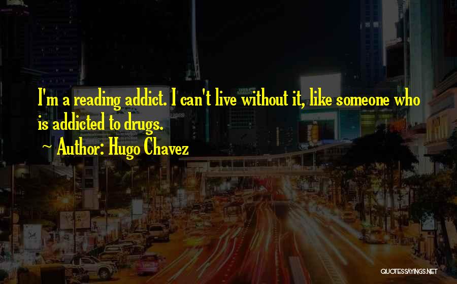 Hugo Chavez Quotes: I'm A Reading Addict. I Can't Live Without It, Like Someone Who Is Addicted To Drugs.