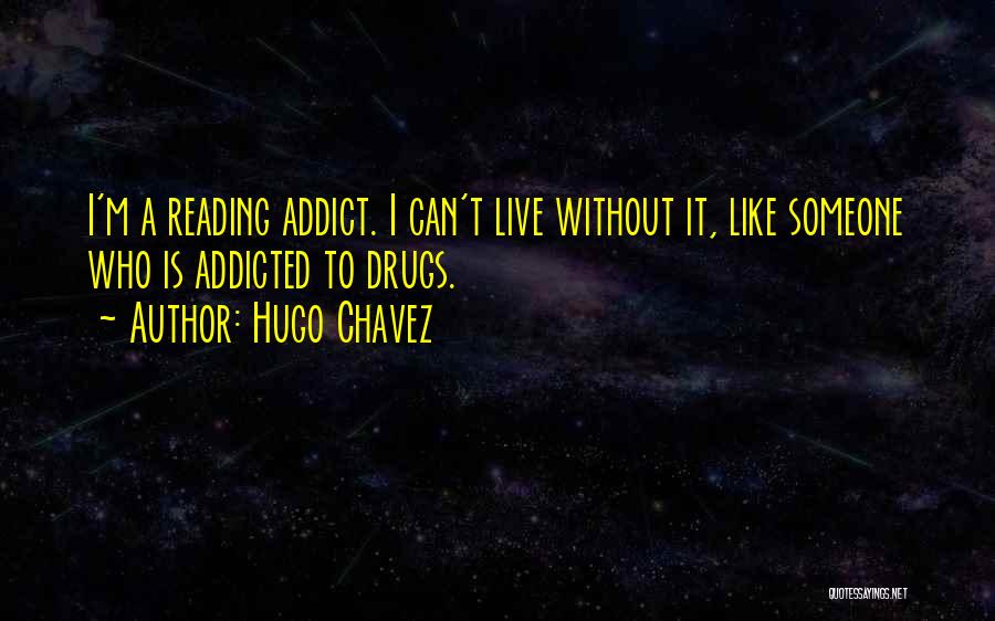 Hugo Chavez Quotes: I'm A Reading Addict. I Can't Live Without It, Like Someone Who Is Addicted To Drugs.