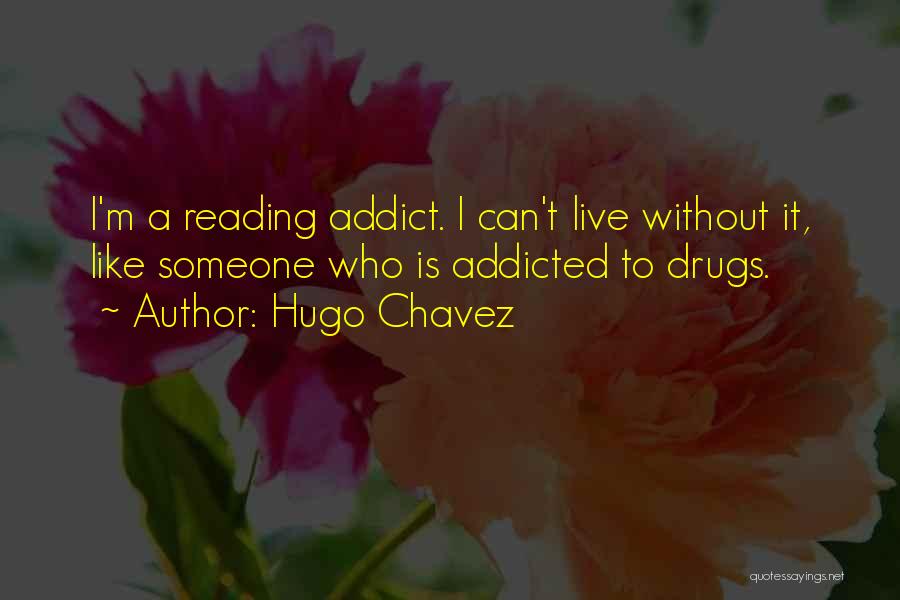 Hugo Chavez Quotes: I'm A Reading Addict. I Can't Live Without It, Like Someone Who Is Addicted To Drugs.