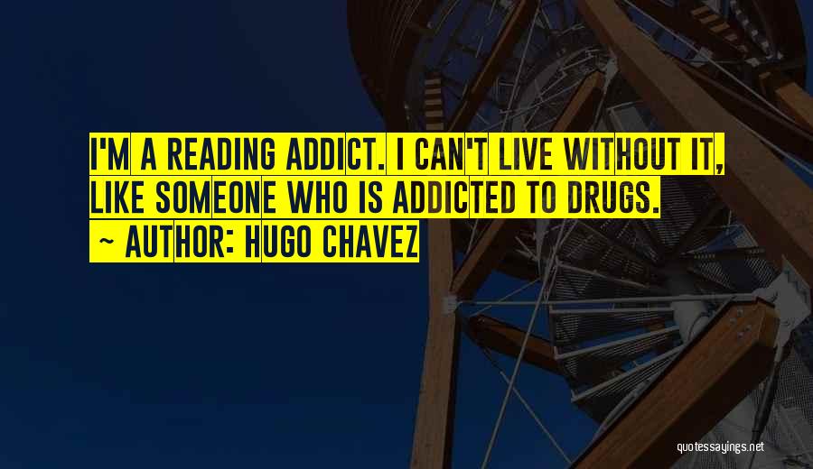 Hugo Chavez Quotes: I'm A Reading Addict. I Can't Live Without It, Like Someone Who Is Addicted To Drugs.