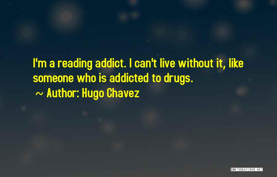 Hugo Chavez Quotes: I'm A Reading Addict. I Can't Live Without It, Like Someone Who Is Addicted To Drugs.