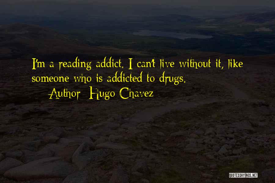 Hugo Chavez Quotes: I'm A Reading Addict. I Can't Live Without It, Like Someone Who Is Addicted To Drugs.