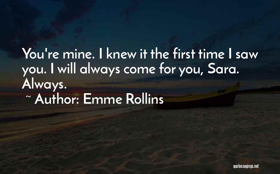 Emme Rollins Quotes: You're Mine. I Knew It The First Time I Saw You. I Will Always Come For You, Sara. Always.