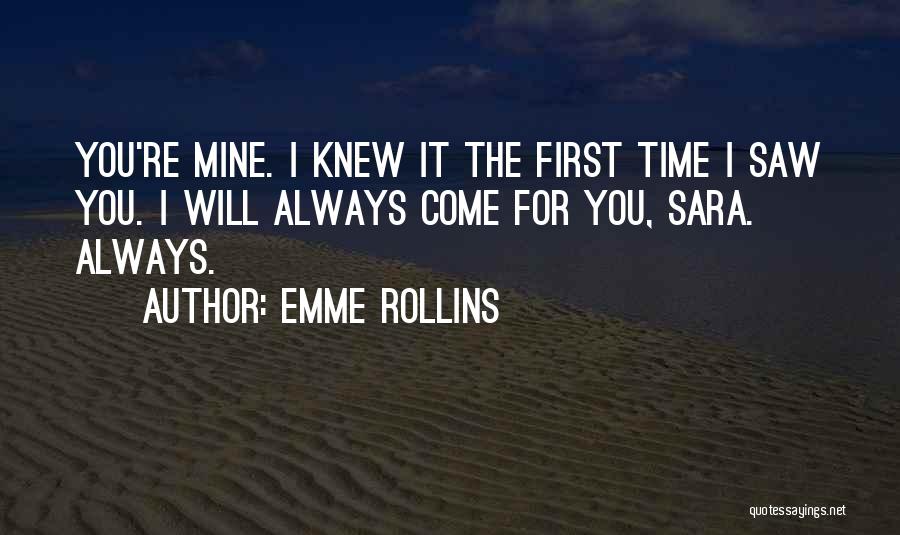 Emme Rollins Quotes: You're Mine. I Knew It The First Time I Saw You. I Will Always Come For You, Sara. Always.