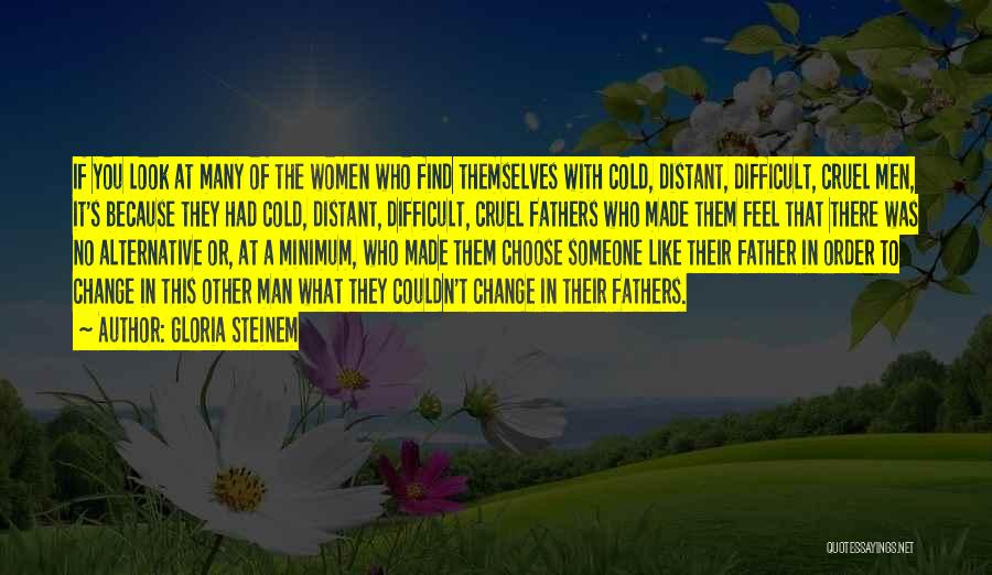 Gloria Steinem Quotes: If You Look At Many Of The Women Who Find Themselves With Cold, Distant, Difficult, Cruel Men, It's Because They