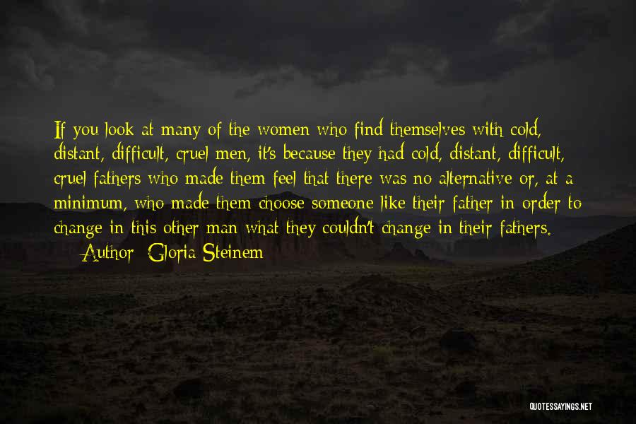 Gloria Steinem Quotes: If You Look At Many Of The Women Who Find Themselves With Cold, Distant, Difficult, Cruel Men, It's Because They