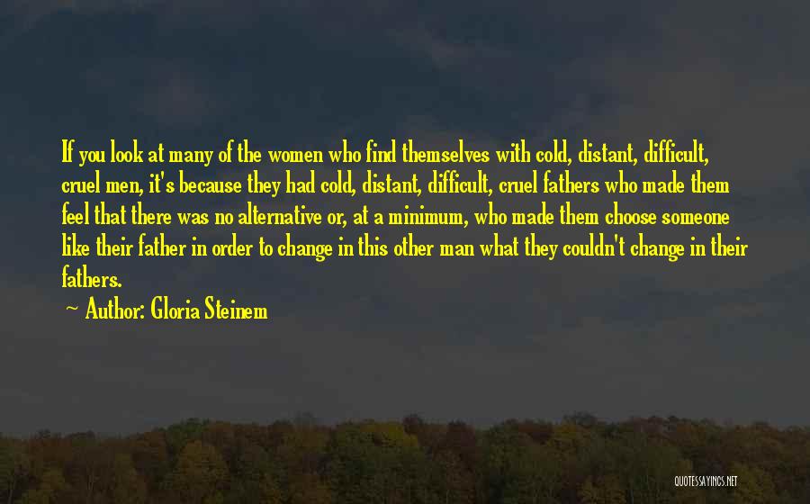 Gloria Steinem Quotes: If You Look At Many Of The Women Who Find Themselves With Cold, Distant, Difficult, Cruel Men, It's Because They