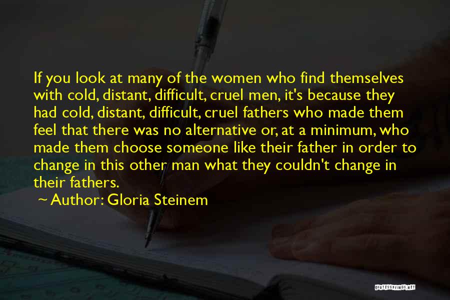 Gloria Steinem Quotes: If You Look At Many Of The Women Who Find Themselves With Cold, Distant, Difficult, Cruel Men, It's Because They