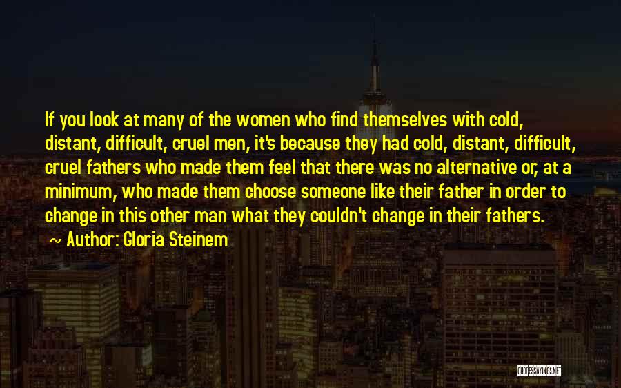 Gloria Steinem Quotes: If You Look At Many Of The Women Who Find Themselves With Cold, Distant, Difficult, Cruel Men, It's Because They
