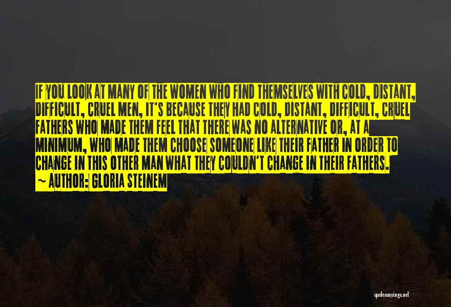 Gloria Steinem Quotes: If You Look At Many Of The Women Who Find Themselves With Cold, Distant, Difficult, Cruel Men, It's Because They