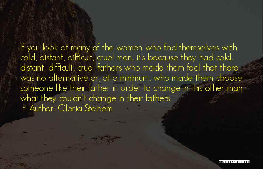 Gloria Steinem Quotes: If You Look At Many Of The Women Who Find Themselves With Cold, Distant, Difficult, Cruel Men, It's Because They