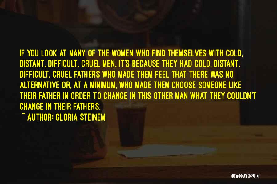 Gloria Steinem Quotes: If You Look At Many Of The Women Who Find Themselves With Cold, Distant, Difficult, Cruel Men, It's Because They