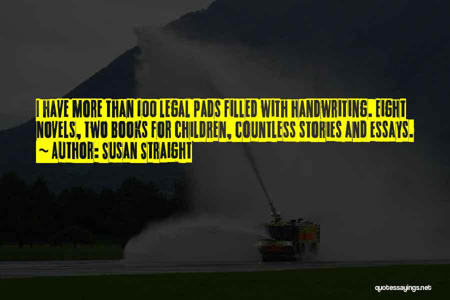 Susan Straight Quotes: I Have More Than 100 Legal Pads Filled With Handwriting. Eight Novels, Two Books For Children, Countless Stories And Essays.