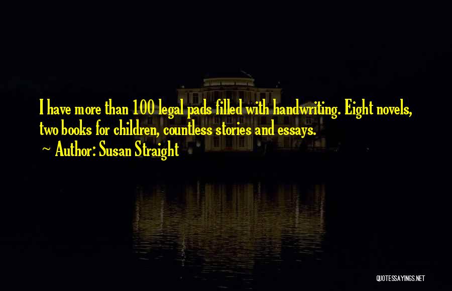 Susan Straight Quotes: I Have More Than 100 Legal Pads Filled With Handwriting. Eight Novels, Two Books For Children, Countless Stories And Essays.