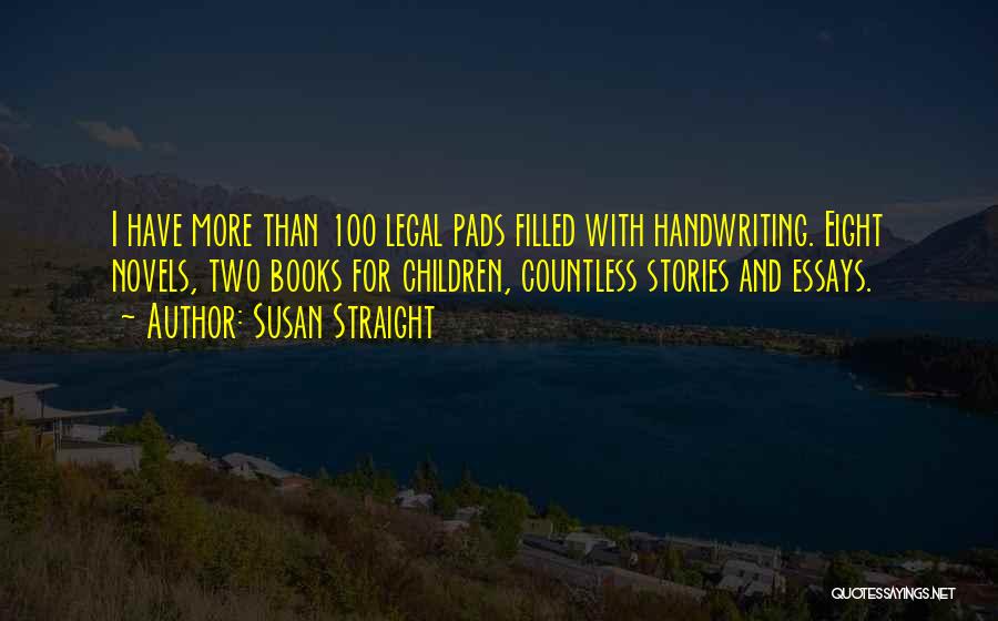 Susan Straight Quotes: I Have More Than 100 Legal Pads Filled With Handwriting. Eight Novels, Two Books For Children, Countless Stories And Essays.