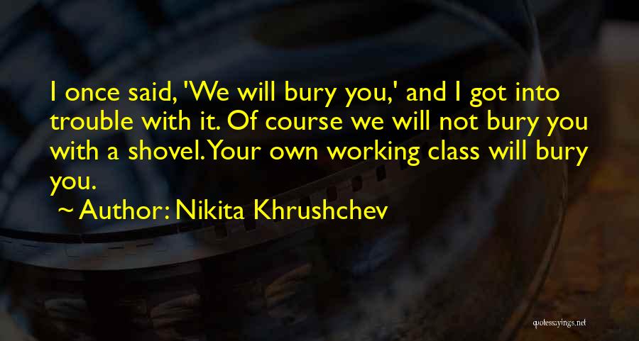 Nikita Khrushchev Quotes: I Once Said, 'we Will Bury You,' And I Got Into Trouble With It. Of Course We Will Not Bury