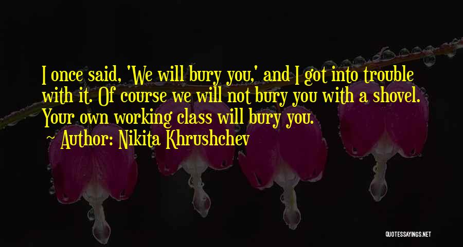 Nikita Khrushchev Quotes: I Once Said, 'we Will Bury You,' And I Got Into Trouble With It. Of Course We Will Not Bury