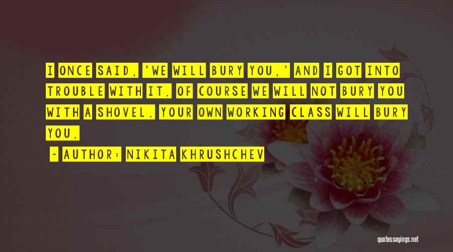 Nikita Khrushchev Quotes: I Once Said, 'we Will Bury You,' And I Got Into Trouble With It. Of Course We Will Not Bury