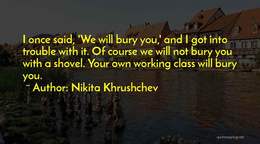 Nikita Khrushchev Quotes: I Once Said, 'we Will Bury You,' And I Got Into Trouble With It. Of Course We Will Not Bury