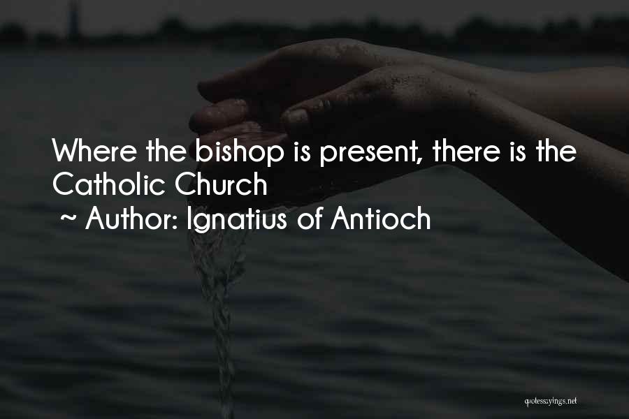 Ignatius Of Antioch Quotes: Where The Bishop Is Present, There Is The Catholic Church