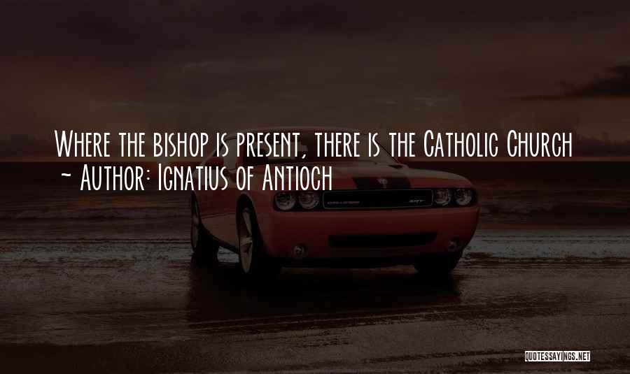 Ignatius Of Antioch Quotes: Where The Bishop Is Present, There Is The Catholic Church