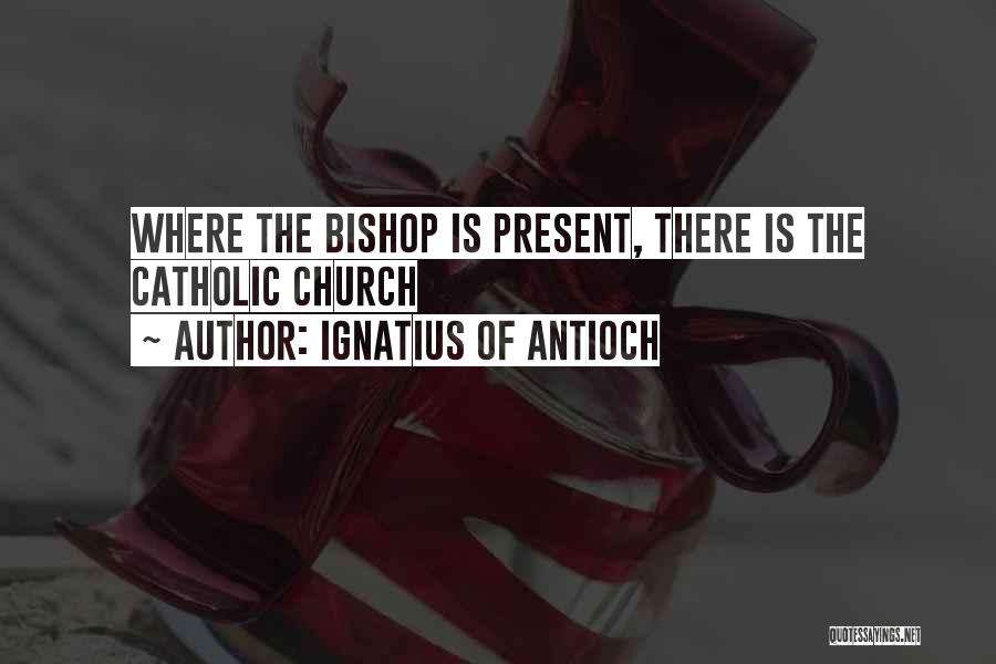 Ignatius Of Antioch Quotes: Where The Bishop Is Present, There Is The Catholic Church