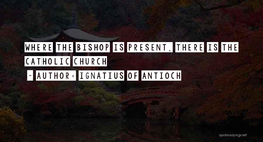 Ignatius Of Antioch Quotes: Where The Bishop Is Present, There Is The Catholic Church