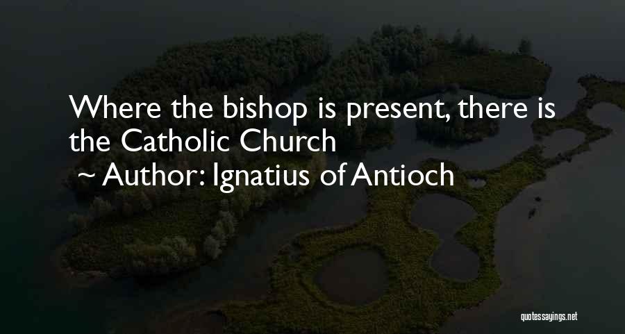 Ignatius Of Antioch Quotes: Where The Bishop Is Present, There Is The Catholic Church