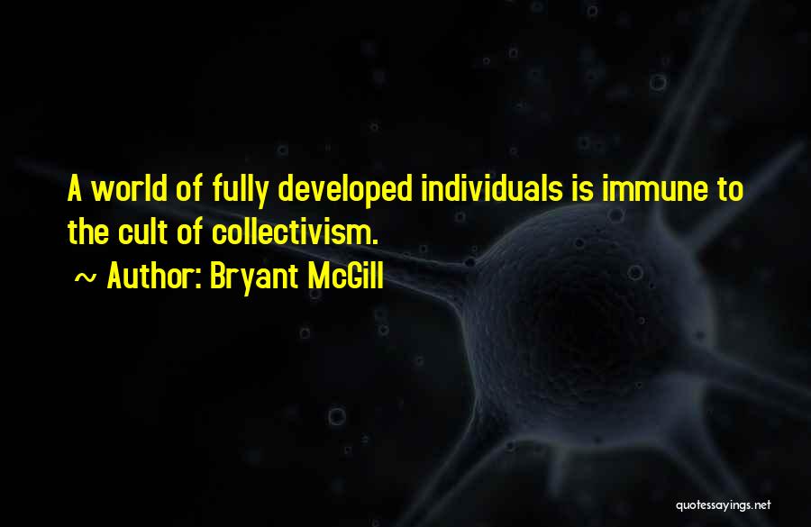 Bryant McGill Quotes: A World Of Fully Developed Individuals Is Immune To The Cult Of Collectivism.