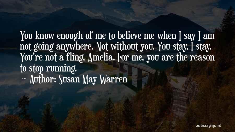 Susan May Warren Quotes: You Know Enough Of Me To Believe Me When I Say I Am Not Going Anywhere. Not Without You. You