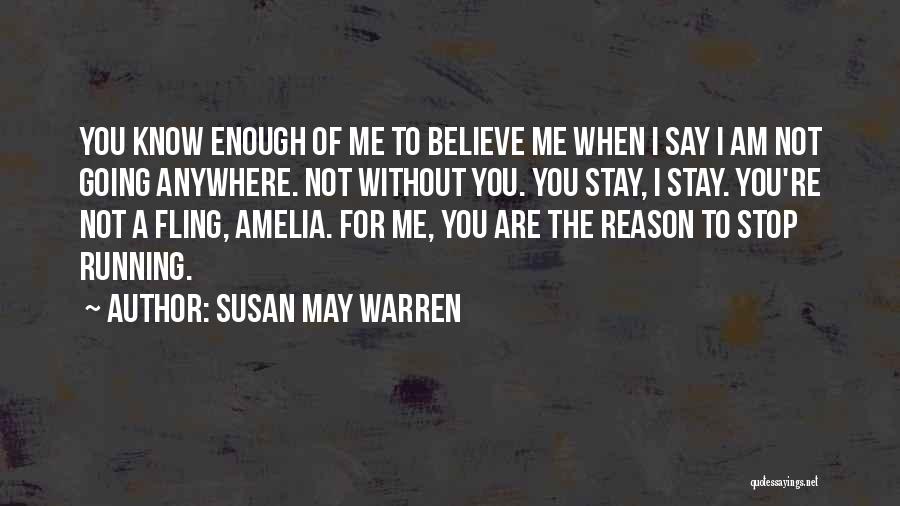 Susan May Warren Quotes: You Know Enough Of Me To Believe Me When I Say I Am Not Going Anywhere. Not Without You. You