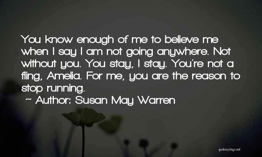 Susan May Warren Quotes: You Know Enough Of Me To Believe Me When I Say I Am Not Going Anywhere. Not Without You. You