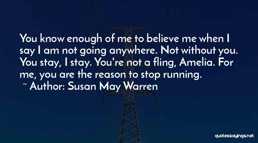 Susan May Warren Quotes: You Know Enough Of Me To Believe Me When I Say I Am Not Going Anywhere. Not Without You. You