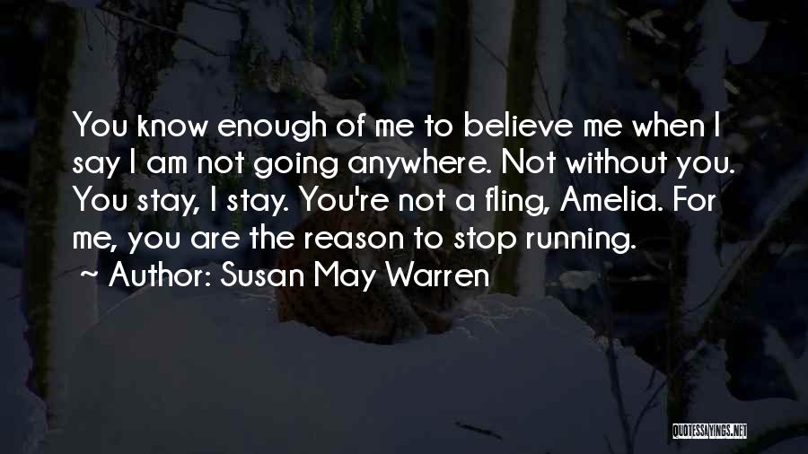 Susan May Warren Quotes: You Know Enough Of Me To Believe Me When I Say I Am Not Going Anywhere. Not Without You. You