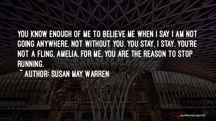 Susan May Warren Quotes: You Know Enough Of Me To Believe Me When I Say I Am Not Going Anywhere. Not Without You. You