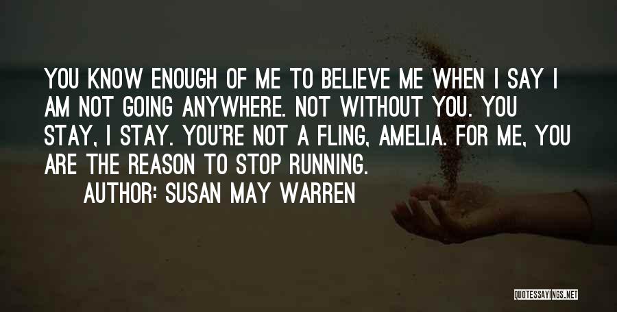 Susan May Warren Quotes: You Know Enough Of Me To Believe Me When I Say I Am Not Going Anywhere. Not Without You. You