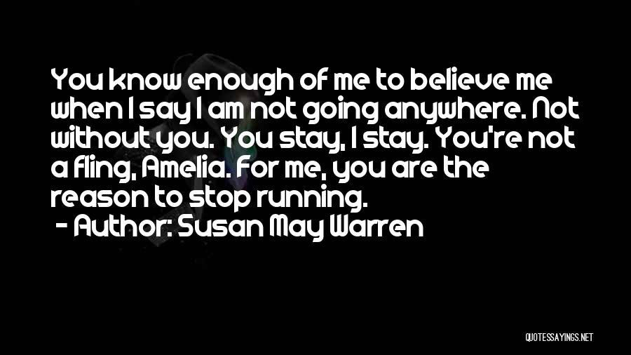 Susan May Warren Quotes: You Know Enough Of Me To Believe Me When I Say I Am Not Going Anywhere. Not Without You. You