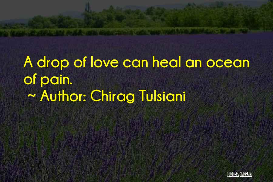 Chirag Tulsiani Quotes: A Drop Of Love Can Heal An Ocean Of Pain.