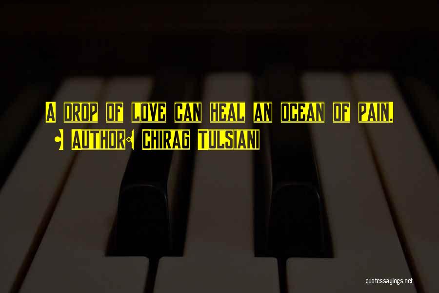 Chirag Tulsiani Quotes: A Drop Of Love Can Heal An Ocean Of Pain.