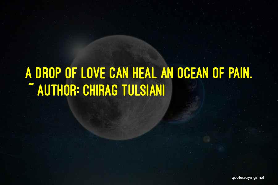 Chirag Tulsiani Quotes: A Drop Of Love Can Heal An Ocean Of Pain.