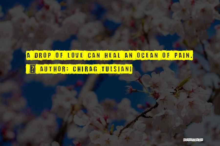 Chirag Tulsiani Quotes: A Drop Of Love Can Heal An Ocean Of Pain.