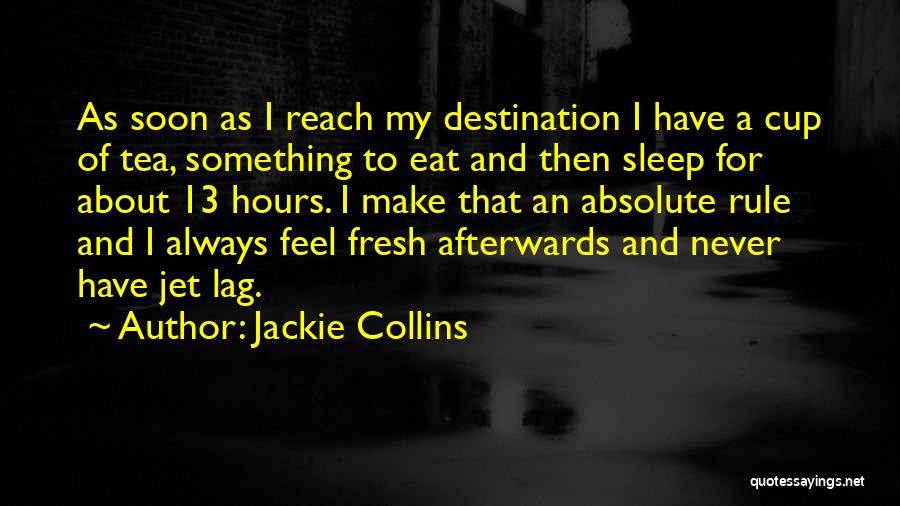 Jackie Collins Quotes: As Soon As I Reach My Destination I Have A Cup Of Tea, Something To Eat And Then Sleep For