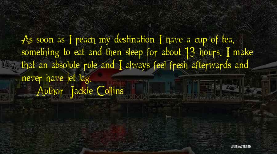 Jackie Collins Quotes: As Soon As I Reach My Destination I Have A Cup Of Tea, Something To Eat And Then Sleep For