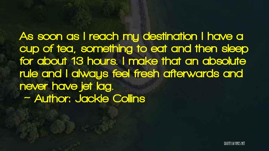 Jackie Collins Quotes: As Soon As I Reach My Destination I Have A Cup Of Tea, Something To Eat And Then Sleep For