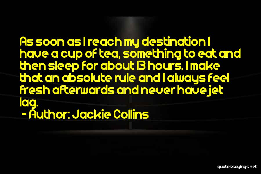 Jackie Collins Quotes: As Soon As I Reach My Destination I Have A Cup Of Tea, Something To Eat And Then Sleep For