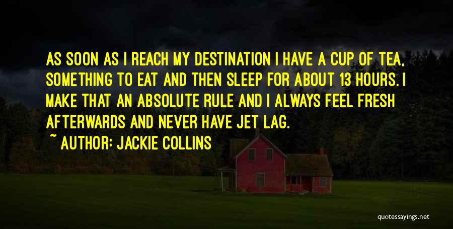 Jackie Collins Quotes: As Soon As I Reach My Destination I Have A Cup Of Tea, Something To Eat And Then Sleep For