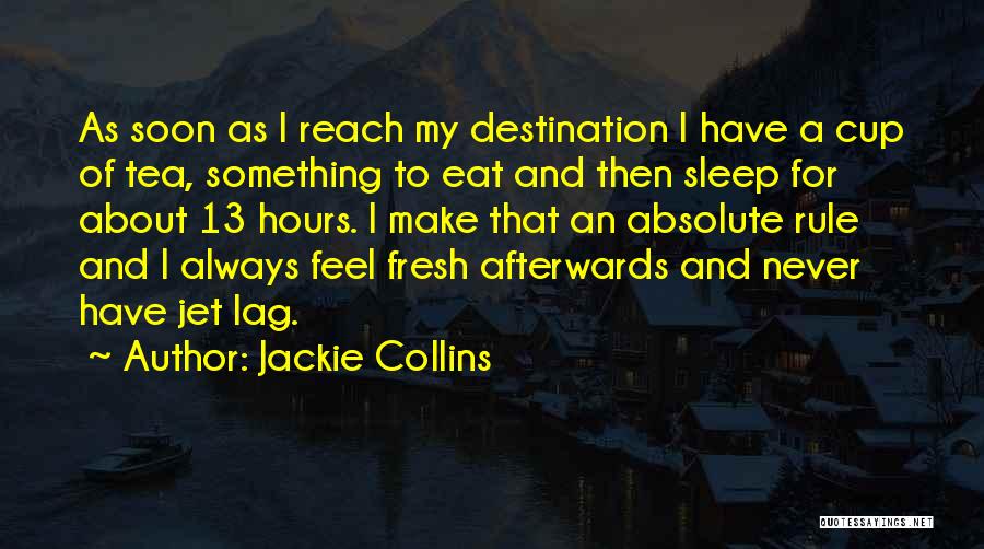 Jackie Collins Quotes: As Soon As I Reach My Destination I Have A Cup Of Tea, Something To Eat And Then Sleep For