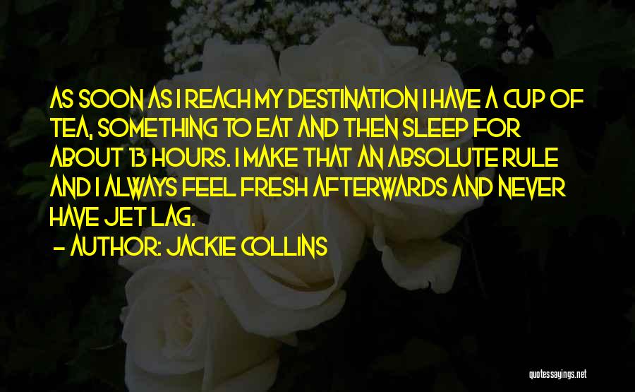 Jackie Collins Quotes: As Soon As I Reach My Destination I Have A Cup Of Tea, Something To Eat And Then Sleep For