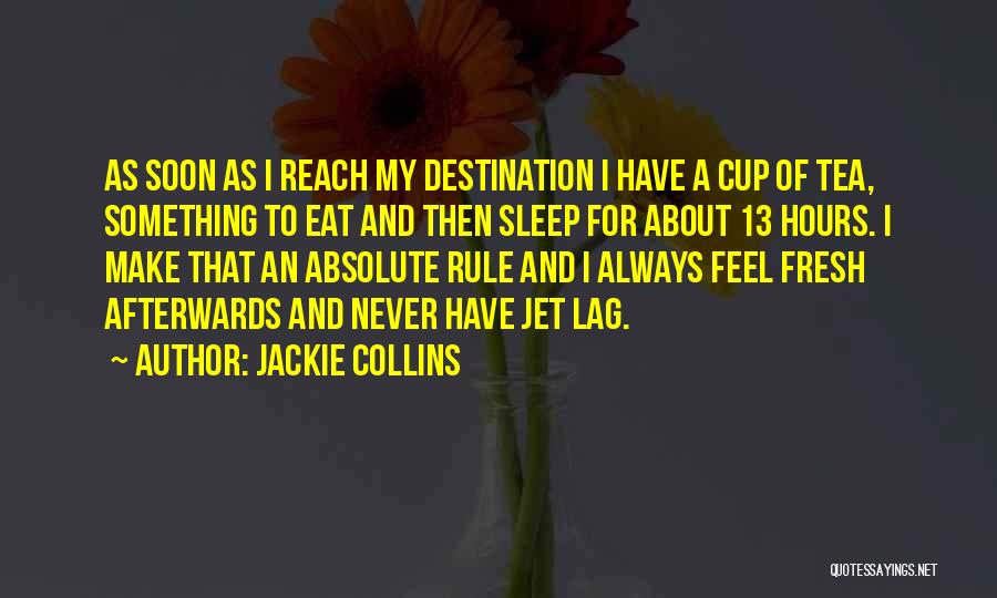 Jackie Collins Quotes: As Soon As I Reach My Destination I Have A Cup Of Tea, Something To Eat And Then Sleep For